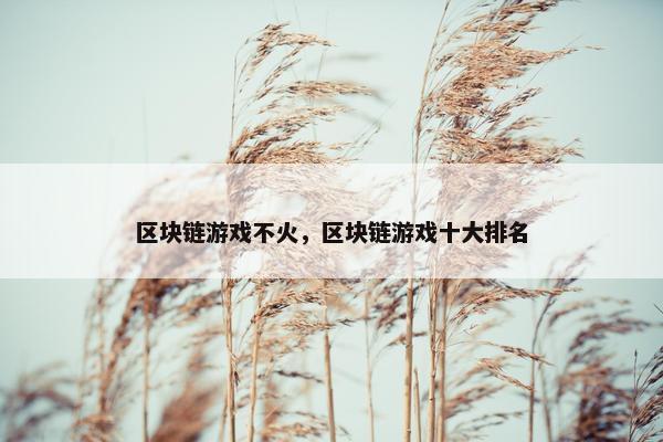 区块链游戏不火,区块链游戏十大排名