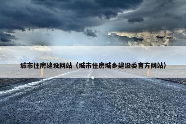 城市住房建设网站(城市住房城乡建设委官方网站) 城市住房建设网站(城市住房城乡建设委官方网站)