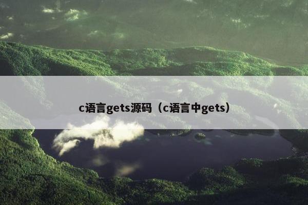 c语言gets源码(c语言中gets) c语言gets源码(c语言中gets)