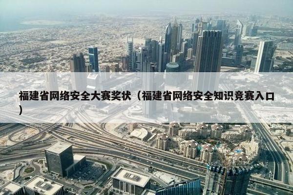 福建省网络安全大赛奖状(福建省网络安全知识竞赛入口) 福建省网络安全大赛奖状(福建省网络安全知识竞赛入口)