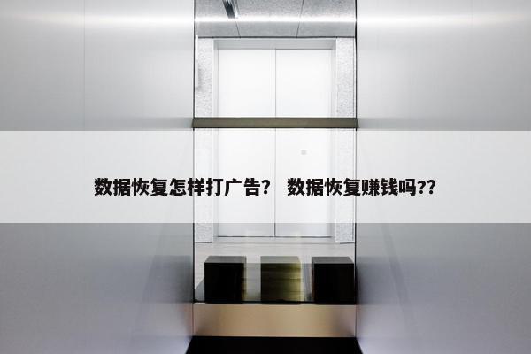 数据恢复怎样打广告? 数据恢复赚钱吗??