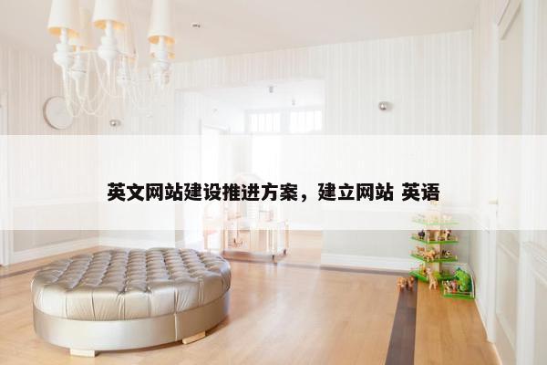英文网站建设推进方案,建立网站 英语 英文网站建设推进方案,建立网站 英语