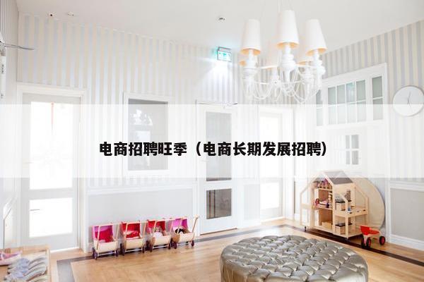 电商招聘旺季(电商长期发展招聘)