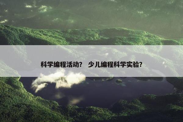 科学编程活动？ 少儿编程科学实验？