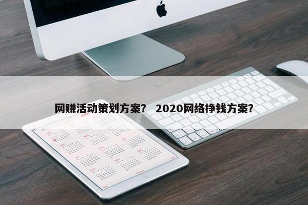 网赚活动策划方案? 2020网络挣钱方案?