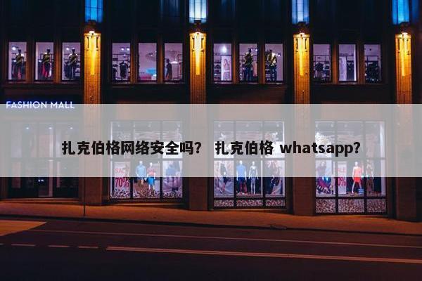 扎克伯格网络安全吗? 扎克伯格 whatsapp?