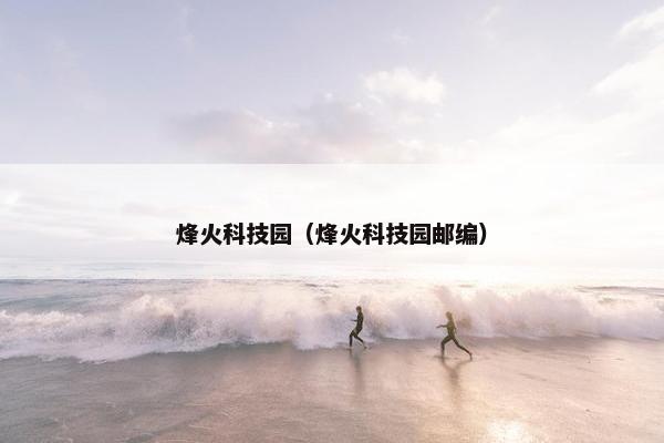 烽火科技园(烽火科技园邮编)