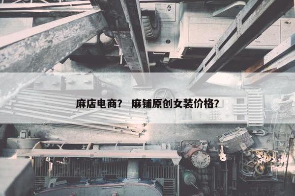麻店电商? 麻铺原创女装价格?