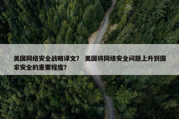 美国网络安全战略译文？ 美国将网络安全问题上升到国家安全的重要程度？