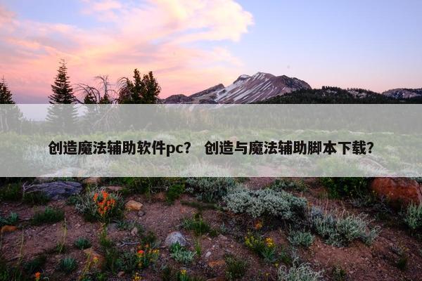 创造魔法辅助软件pc? 创造与魔法辅助脚本下载?