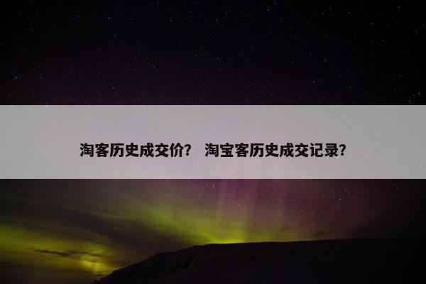 淘客历史成交价？ 淘宝客历史成交记录？