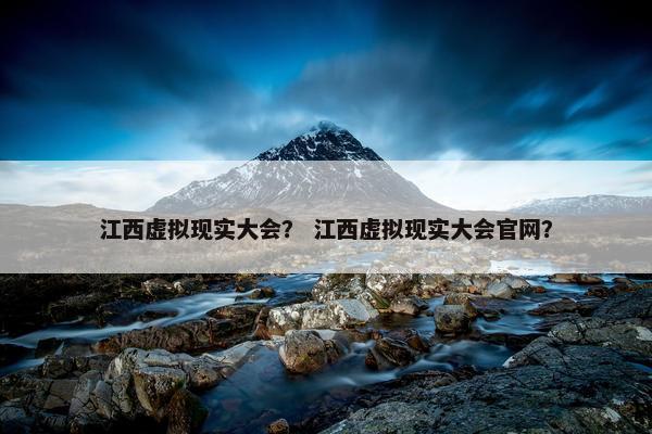 江西虚拟现实大会？ 江西虚拟现实大会官网？