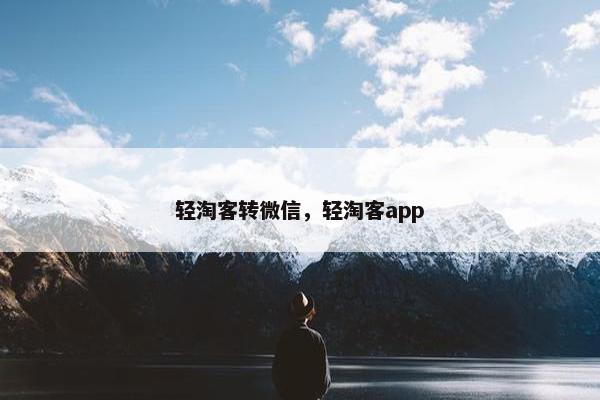 轻淘客转微信，轻淘客app