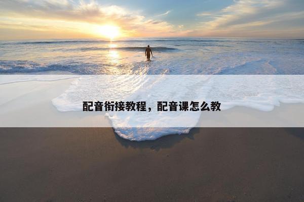 配音衔接教程，配音课怎么教