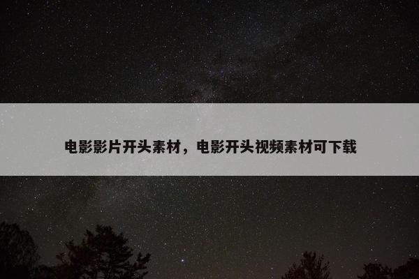 电影影片开头素材，电影开头视频素材可下载