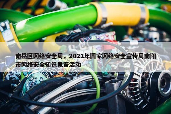 南岳区网络安全周,2021年国家网络安全宣传周南阳市网络安全知识竞答活动 南岳区网络安全周,2021年国家网络安全宣传周南阳市网络安全知识竞答活动