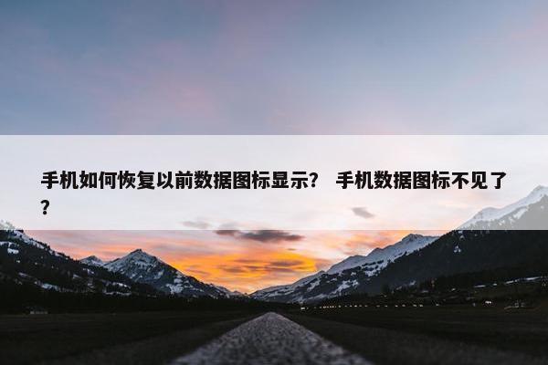 手机如何恢复以前数据图标显示？ 手机数据图标不见了？