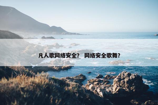 凡人歌网络安全？ 网络安全歌舞？