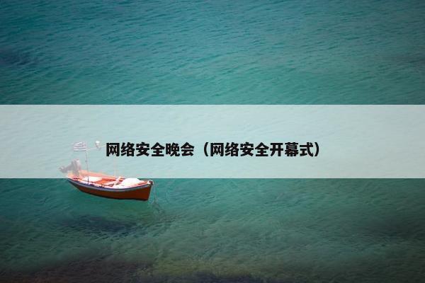 网络安全晚会(网络安全开幕式) 网络安全晚会(网络安全开幕式)