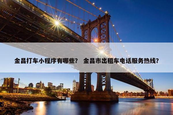 金昌打车小程序有哪些? 金昌市出租车电话服务热线? 金昌打车小程序有哪些? 金昌市出租车电话服务热线?
