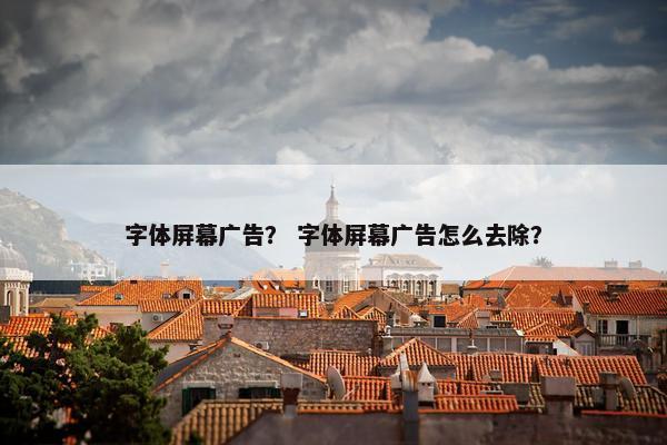 字体屏幕广告? 字体屏幕广告怎么去除?