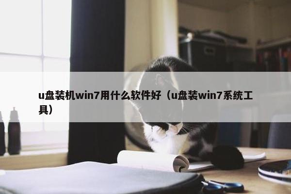 u盘装机win7用什么软件好(u盘装win7系统工具)