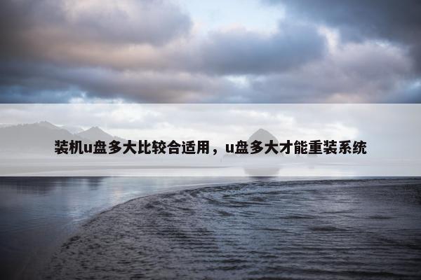 装机u盘多大比较合适用,u盘多大才能重装系统 装机u盘多大比较合适用,u盘多大才能重装系统