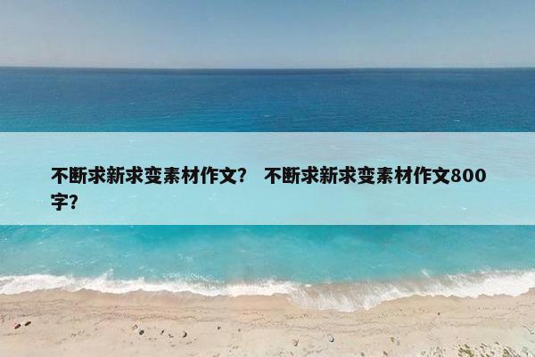 不断求新求变素材作文? 不断求新求变素材作文800字?