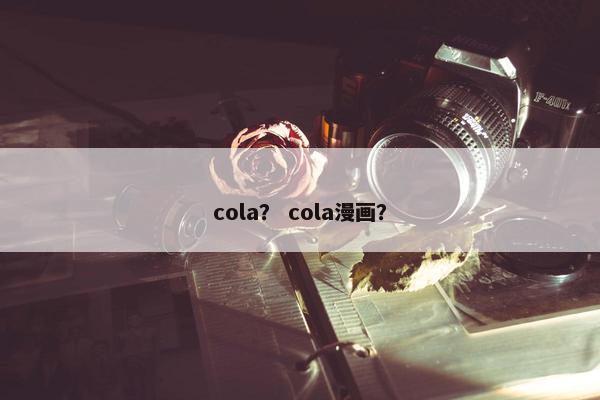 cola？ cola漫画？
