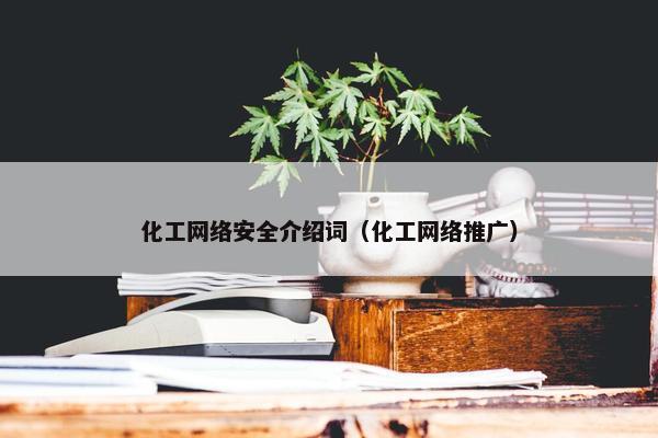 化工网络安全介绍词(化工网络推广)