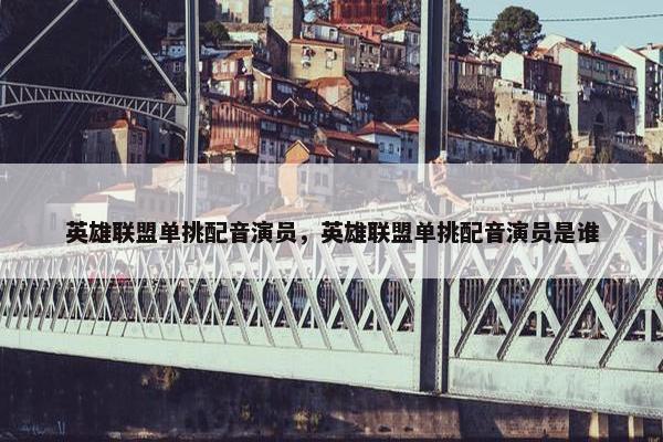 英雄联盟单挑配音演员,英雄联盟单挑配音演员是谁