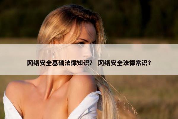 网络安全基础法律知识？ 网络安全法律常识？