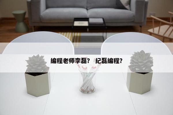 编程老师李磊？ 纪磊编程？