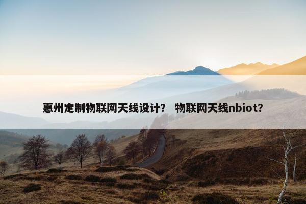 惠州定制物联网天线设计？ 物联网天线nbiot？