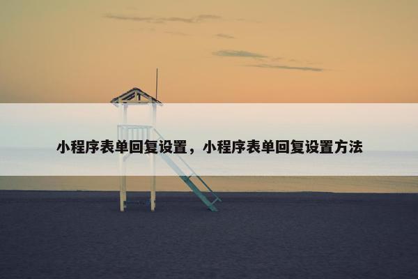 小程序表单回复设置，小程序表单回复设置方法