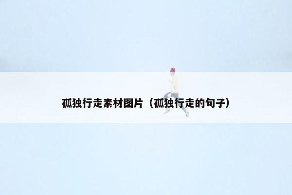 孤独行走素材图片（孤独行走的句子）