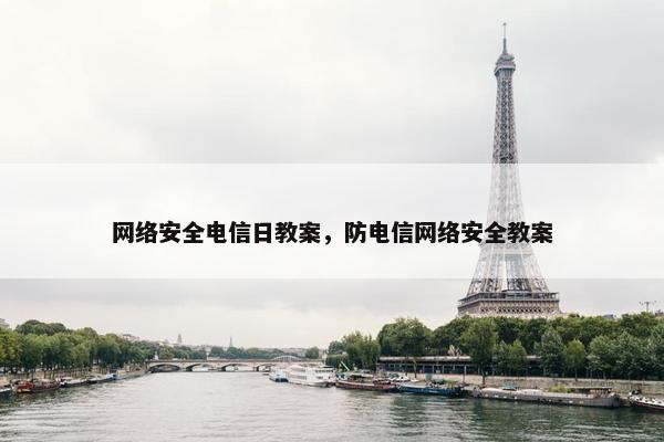 网络安全电信日教案,防电信网络安全教案 网络安全电信日教案,防电信网络安全教案