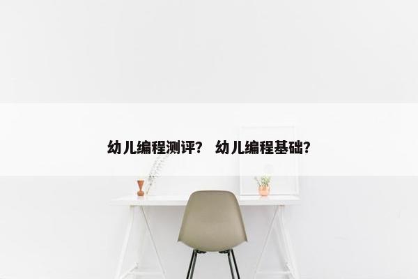 幼儿编程测评? 幼儿编程基础? 幼儿编程测评? 幼儿编程基础?
