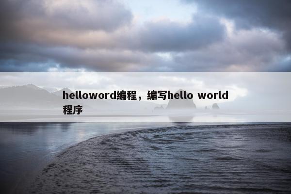 helloword编程,编写hello world程序 helloword编程,编写hello world程序