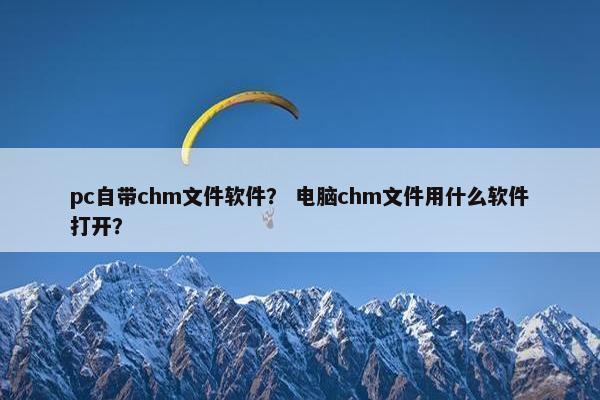 pc自带chm文件软件? 电脑chm文件用什么软件打开?
