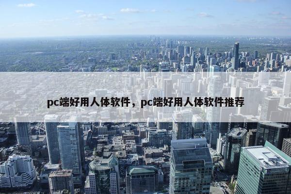 pc端好用人体软件，pc端好用人体软件推荐