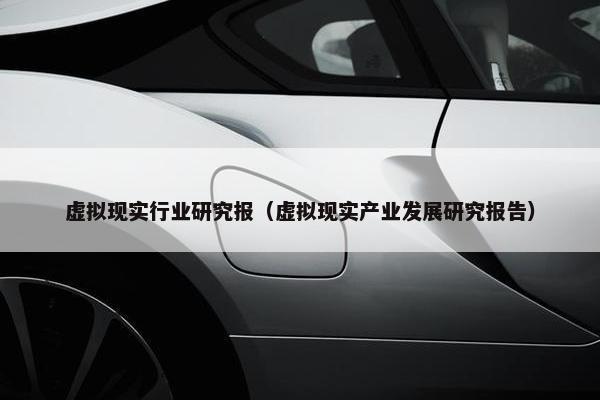 虚拟现实行业研究报（虚拟现实产业发展研究报告）