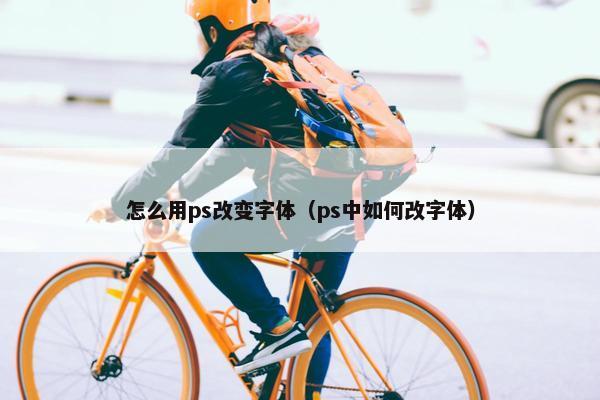 怎么用ps改变字体（ps中如何改字体）