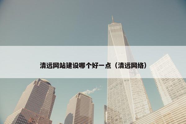 清远网站建设哪个好一点（清远网络）