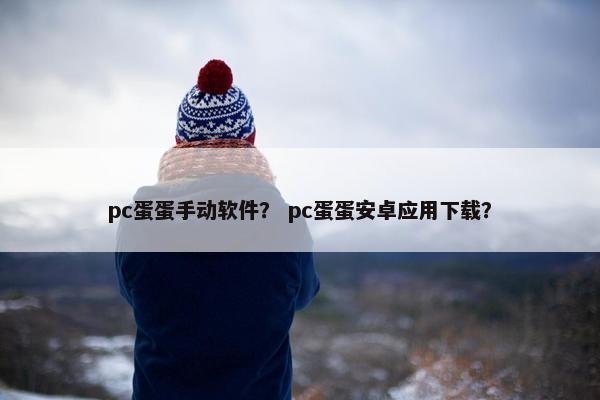 pc蛋蛋手动软件？ pc蛋蛋安卓应用下载？