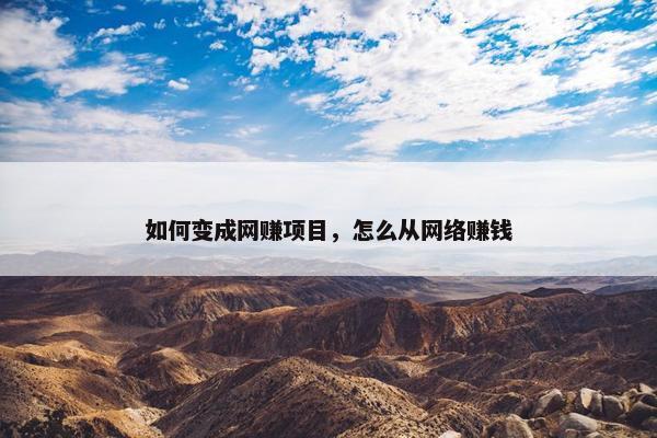 如何变成网赚项目,怎么从网络赚钱
