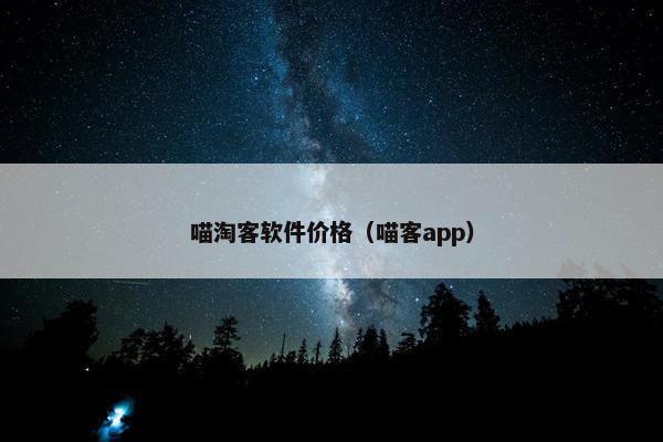 喵淘客软件价格（喵客app）