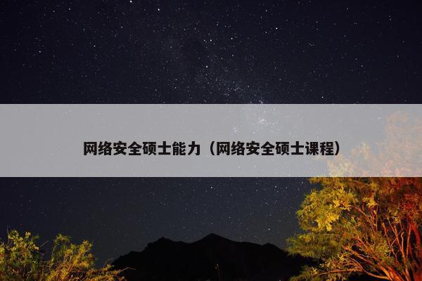 网络安全硕士能力（网络安全硕士课程）