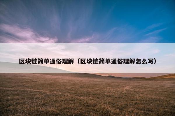 区块链简单通俗理解(区块链简单通俗理解怎么写) 区块链简单通俗理解(区块链简单通俗理解怎么写)