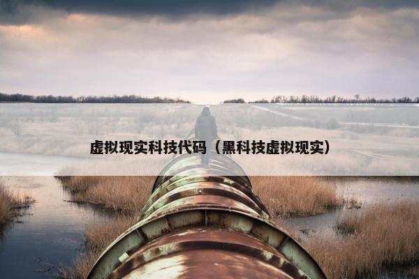 虚拟现实科技代码（黑科技虚拟现实）